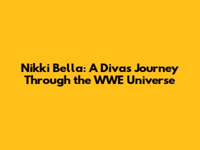Nikki Bella: A Diva's Journey Through the WWE Universe