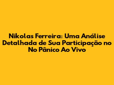 Nikolas Ferreira: Uma Análise Detalhada de Sua Participação no 'No Pânico' Ao Vivo