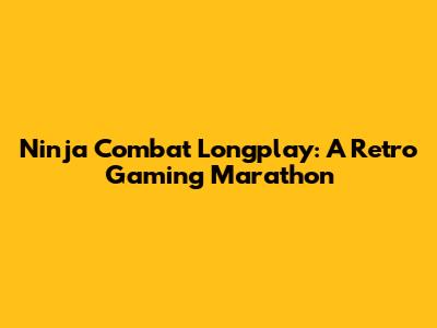 Ninja Combat Longplay: A Retro Gaming Marathon