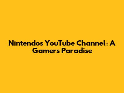 Nintendo's YouTube Channel: A Gamer's Paradise