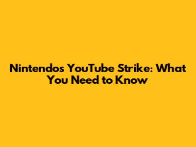 Nintendo's YouTube Strike: What You Need to Know