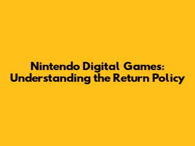 Nintendo Digital Games: Understanding the Return Policy