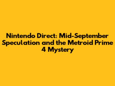 Nintendo Direct: Mid-September Speculation and the Metroid Prime 4 Mystery