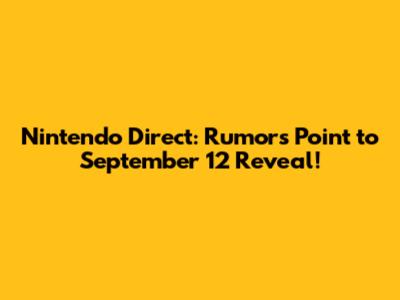 Nintendo Direct: Rumors Point to September 12 Reveal!
