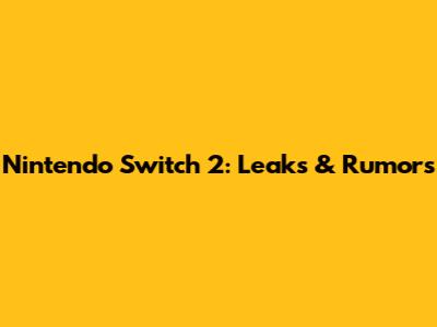Nintendo Switch 2: Leaks & Rumors