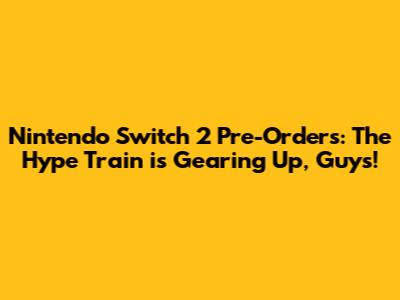 Nintendo Switch 2 Pre-Orders: The Hype Train is Gearing Up, Guys!