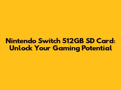 Nintendo Switch 512GB SD Card: Unlock Your Gaming Potential