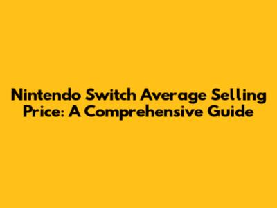 Nintendo Switch Average Selling Price: A Comprehensive Guide