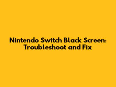 Nintendo Switch Black Screen: Troubleshoot and Fix