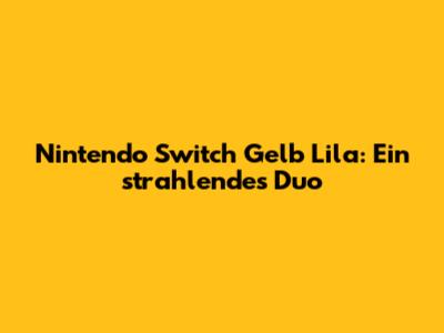Nintendo Switch Gelb Lila: Ein strahlendes Duo