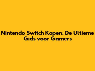 Nintendo Switch Kopen: De Ultieme Gids voor Gamers