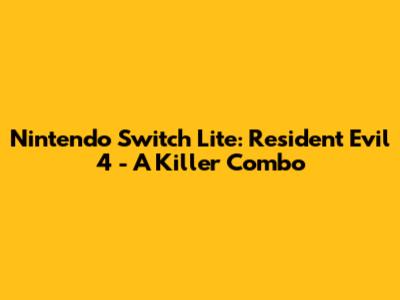 Nintendo Switch Lite: Resident Evil 4 - A Killer Combo