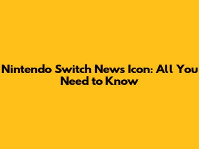 Nintendo Switch News Icon: All You Need to Know