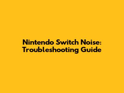 Nintendo Switch Noise: Troubleshooting Guide