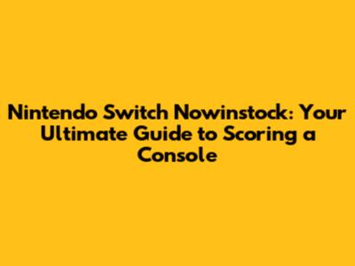 Nintendo Switch Nowinstock: Your Ultimate Guide to Scoring a Console