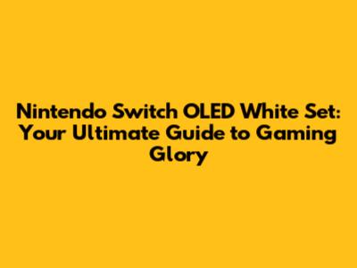 Nintendo Switch OLED White Set: Your Ultimate Guide to Gaming Glory