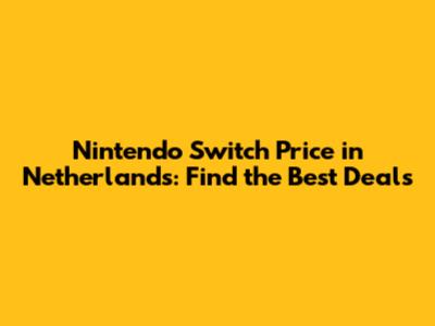 Nintendo Switch Price in Netherlands: Find the Best Deals