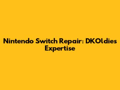 Nintendo Switch Repair: DKOldies' Expertise