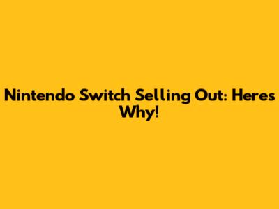 Nintendo Switch Selling Out: Here's Why!