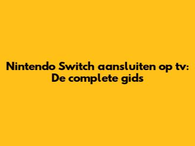 Nintendo Switch aansluiten op tv: De complete gids