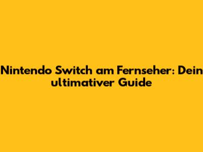Nintendo Switch am Fernseher: Dein ultimativer Guide