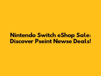 Nintendo Switch eShop Sale: Discover Pseint Newse Deals!