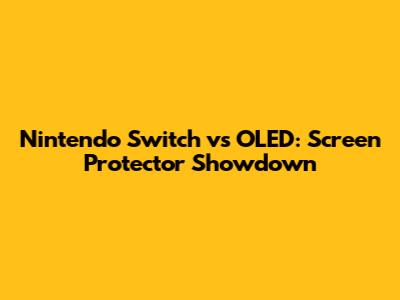 Nintendo Switch vs OLED: Screen Protector Showdown