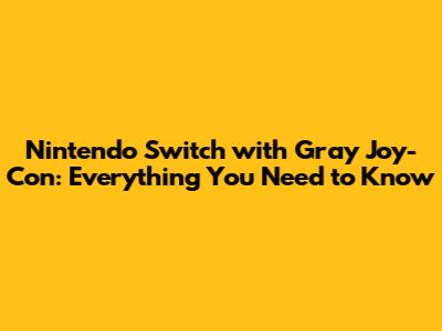 Nintendo Switch with Gray Joy-Con: Everything You Need to Know