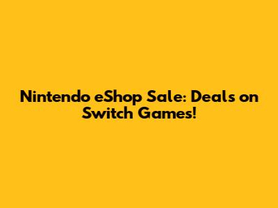 Nintendo eShop Sale: Deals on Switch Games!