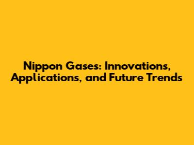 Nippon Gases: Innovations, Applications, and Future Trends