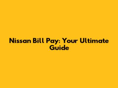 Nissan Bill Pay: Your Ultimate Guide