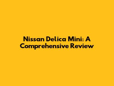 Nissan Delica Mini: A Comprehensive Review
