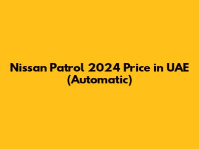 Nissan Patrol 2024 Price in UAE (Automatic)