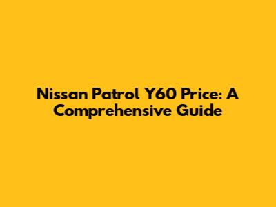 Nissan Patrol Y60 Price: A Comprehensive Guide
