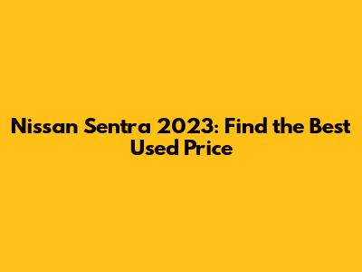Nissan Sentra 2023: Find the Best Used Price