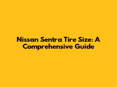Nissan Sentra Tire Size: A Comprehensive Guide