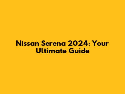 Nissan Serena 2024: Your Ultimate Guide