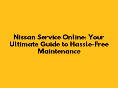 Nissan Service Online: Your Ultimate Guide to Hassle-Free Maintenance