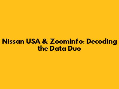Nissan USA & ZoomInfo: Decoding the Data Duo
