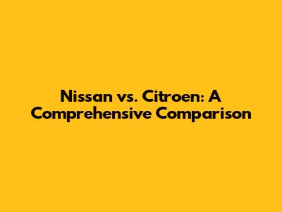 Nissan vs. Citroen: A Comprehensive Comparison