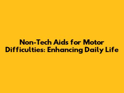 Non-Tech Aids for Motor Difficulties: Enhancing Daily Life