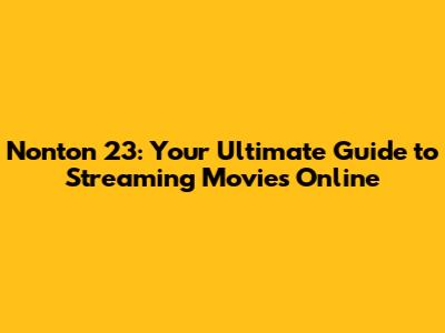 Nonton 23: Your Ultimate Guide to Streaming Movies Online
