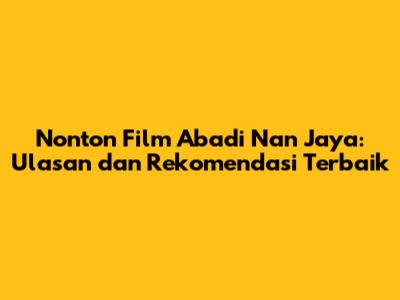 Nonton Film Abadi Nan Jaya: Ulasan dan Rekomendasi Terbaik