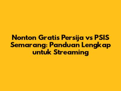 Nonton Gratis Persija vs PSIS Semarang: Panduan Lengkap untuk Streaming