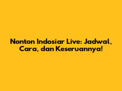 Nonton Indosiar Live: Jadwal, Cara, dan Keseruannya!