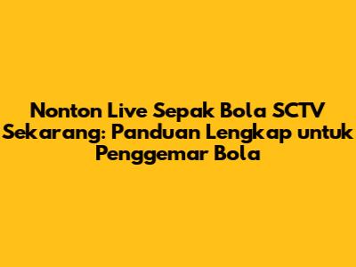 Nonton Live Sepak Bola SCTV Sekarang: Panduan Lengkap untuk Penggemar Bola