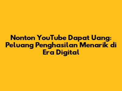 Nonton YouTube Dapat Uang: Peluang Penghasilan Menarik di Era Digital