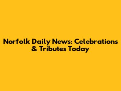 Norfolk Daily News: Celebrations & Tributes Today