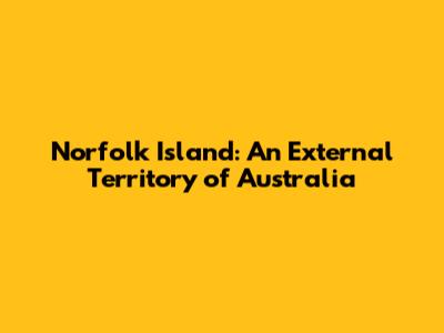 Norfolk Island: An External Territory of Australia