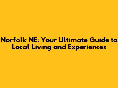 Norfolk NE: Your Ultimate Guide to Local Living and Experiences